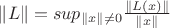 $\left\lVert L \right\rVert = sup_{\parallel x\parallel \ne0} \frac{\parallel L(x)\parallel}{\parallel x\parallel}$