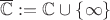 $\overline{\mathbb{C}}:=\mathbb{C}\cup \{\infty\}$
