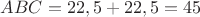 $ABC = 22,5+22,5 = 45$ $ABC = 22,5+22,5 = 45$