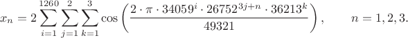 $$x_n = 2 \sum_{i=1}^{1260} \sum_{j=1}^2 \sum_{k=1}^3 \cos\left(\frac{2\cdot\pi\cdot 34059^i\cdot 26752^{3j+n}\cdot 36213^k}{49321}\right),\qquad n=1,2,3.$$