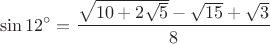 \[
\sin 12^ \circ   = \frac{{\sqrt {10 + 2\sqrt 5 }  - \sqrt {15}  + \sqrt 3 }}
{8}
\]