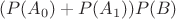 $(P(A_0)+P(A_1))P(B)$