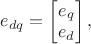 $e_{dq} = \begin{bmatrix}
 e_q \\
 e_d 
\end{bmatrix},$