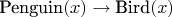 $\text{Penguin}(x) \to \text{Bird}(x)$