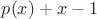 $p(x)+x-1$