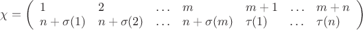 $\chi = \left(\begin{array}{lllllll}1 & 2 & \ldots & m & m+1 & \ldots & m+n \\ n+\sigma(1) & n+\sigma(2) & \ldots & n+\sigma(m) & \tau(1) & \ldots & \tau(n) \end{array}\right)$
