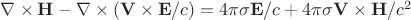 \nabla\times\mathbf{H}-\nabla\times(\mathbf{V}\times\mathbf{E}/c)=4\pi\sigma\mathbf{E}/c+4\pi\sigma \mathbf{V}\times\mathbf{H}/c^2 \nabla\times\mathbf{H}-\nabla\times(\mathbf{V}\times\mathbf{E}/c)=4\pi\sigma\mathbf{E}/c+4\pi\sigma \mathbf{V}\times\mathbf{H}/c^2