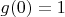 $g(0) = 1$