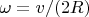 $\omega=v/(2R)$