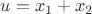$u=x_1 + x_2$