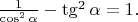 $\frac{1}{\cos^2\alpha}-\tg^2\alpha=1.$