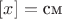 $[x] =\text{см}$