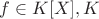 $f \in K[X], K$