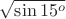 $\sqrt{\sin15^o}$