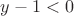$y-1<0$