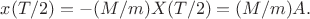 $x(T/2)=-(M/m)X(T/2)=(M/m)A.$ $x(T/2)=-(M/m)X(T/2)=(M/m)A.$