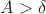 $A>\delta$