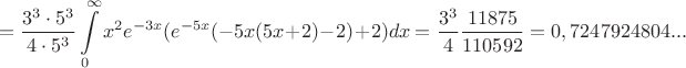 $$=\frac{3^3\cdot 5^3}{4\cdot 5^3}\int\limits _0^\infty x^2e^{-3x}(e^{-5x}(-5x(5x+2)-2)+2)dx=\frac{3^3}{4}\frac{11875}{110592}= 0,7247924804...$$