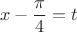\[
x - \frac{\pi }{4} = t
\]