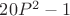 $20P^2-1$