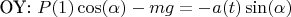 OY: $P(1)\cos(\alpha) - mg = - a(t)\sin(\alpha)$