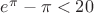 $e^\pi-\pi<20$