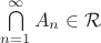$\bigcap\limits_{n=1}^{ \infty } A_{n} \in  \mathcal{R}  $