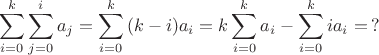 $$\sum\limits_{i = 0}^k {\sum\limits_{j = 0}^i {a_j}} = \sum\limits_{i = 0}^k {(k - i) a_i} = k\sum\limits_{i = 0}^k {a_i} - \sum\limits_{i = 0}^k {i a_i} = \, ?$$