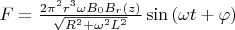 $F = \frac{2 \pi^2 r^3 \omega B_{0} B_{r}(z)}{\sqrt{R^2+\omega^2 L^2}} \sin{(\omega t + \varphi)}$