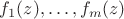 $f_1(z),\ldots,f_m(z)$