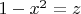 $% MathType!MTEF!2!1!+-
% feaafiart1ev1aaatCvAUfeBSjuyZL2yd9gzLbvyNv2CaerbuLwBLn
% hiov2DGi1BTfMBaeXatLxBI9gBaerbd9wDYLwzYbItLDharqqtubsr
% 4rNCHbGeaGqiVu0Je9sqqrpepC0xbbL8F4rqqrFfpeea0xe9Lq-Jc9
% vqaqpepm0xbba9pwe9Q8fs0-yqaqpepae9pg0FirpepeKkFr0xfr-x
% fr-xb9adbaqaaeGaciGaaiaabeqaamaabaabaaGcbaGaaGymaiabgk
% HiTiaadIhadaahaaWcbeqaaiaaikdaaaGccqGH9aqpcaWG6baaaa!3B8A!
\[
1 - x^2  = z
\]
$