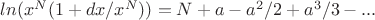 $ln(x^N(1+dx/x^N))=N+a-a^2/2+a^3/3-...$ $ln(x^N(1+dx/x^N))=N+a-a^2/2+a^3/3-...$