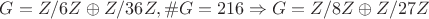 $G = Z/6Z \oplus Z/36Z, \#G = 216 \Rightarrow G = Z/8Z \oplus Z/27Z$