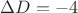 $\Delta D= -4$