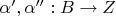 $\alpha', \alpha'': B \to Z$