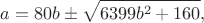 $$
a=80b \pm \sqrt{6399b^2+160},
$$