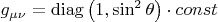 $g_{\mu \nu }  = \operatorname{diag} \left( {1,\sin ^2 \theta } \right) \cdot const$
