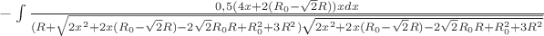 $-\int\limits_{}^{}\frac{0,5(4x+2(R_{0}-\sqrt{2}R))x dx}{(R+\sqrt{2x^2+2x(R_{0}-\sqrt{2}R)-2\sqrt{2}R_{0}R+R_{0}^2+3R^2)\sqrt{2x^2+2x(R_{0}-\sqrt{2}R)-2\sqrt{2}R_{0}R+R_{0}^2+3R^2}}}$