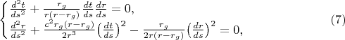 $$\begin{cases}\frac{d^2t}{ds^2}+\frac{r_g}{r(r-r_g)}\frac{dt}{ds}\frac{dr}{ds}=0,\\ \frac{d^2r}{ds^2}+\frac{c^2r_g(r-r_g)}{2r^3}\bigl(\frac{dt}{ds}\bigr)^2-\frac{r_g}{2r(r-r_g)}\bigl(\frac{dr}{ds}\bigr)^2=0,\end{cases}\eqno(7)$$