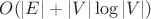 $O(|E| + |V|\log |V|)$ $O(|E| + |V|\log |V|)$