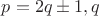 $p=2q \pm 1, q$