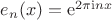 $e_n(x)=\mathrm e^{2\pi\mathrm inx}$