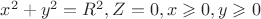 $x^2+y^2=R^2, Z=0, x\geqslant 0, y\geqslant 0$