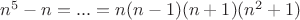 $n^5-n=...=n(n-1)(n+1)(n^2+1)$