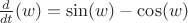 $\frac{d}{dt}(w) = \sin(w)-\cos(w) $