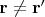$\mathbf{r} \ne \mathbf{r'}$