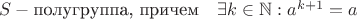 $S - \text{полугруппа, причем} \quad \exists k \in \mathbb{N}: a^{k+1}=a$
