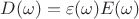 $D(\omega)=\varepsilon(\omega)E(\omega)$