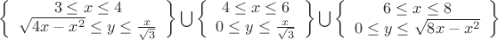 $\left\{ {\begin{array}{*{20}c}
   {3 \le x \le 4}  \\
   {\sqrt {4x - x^2 }  \le y \le \frac{x}{{\sqrt 3 }}}  \\
\end{array}} \right\}\bigcup {\left\{ {\begin{array}{*{20}c}
   {4 \le x \le 6}  \\
   {0 \le y \le \frac{x}{{\sqrt 3 }}}  \\
\end{array}} \right\}} \bigcup {\left\{ {\begin{array}{*{20}c}
   {6 \le x \le 8}  \\
   {0 \le y \le \sqrt {8x - x^2 } }  \\
\end{array}} \right\}} $