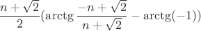 $$\frac{n+\sqrt{2}}{2}(\arctg\frac{-n+\sqrt{2}}{n+\sqrt{2}}-\arctg(-1)) \right\rbrace$